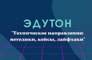 Педагогический эдутон «Техническое направление: методики, кейсы, лайфхаки»